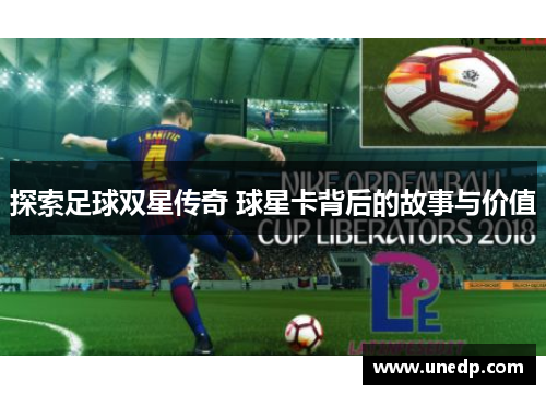 探索足球双星传奇 球星卡背后的故事与价值