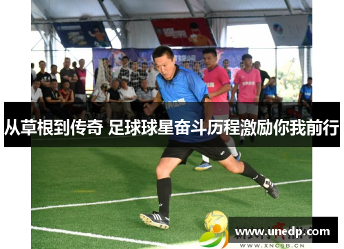 从草根到传奇 足球球星奋斗历程激励你我前行