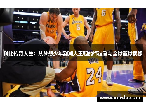 科比传奇人生：从梦想少年到湖人王朝的缔造者与全球篮球偶像