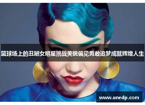 篮球场上的丑陋女明星挑战美貌偏见勇敢追梦成就辉煌人生