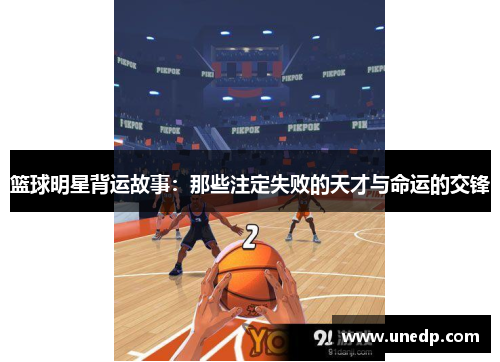 篮球明星背运故事：那些注定失败的天才与命运的交锋