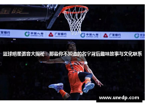 篮球明星谐音大揭秘：那些你不知道的名字背后趣味故事与文化联系