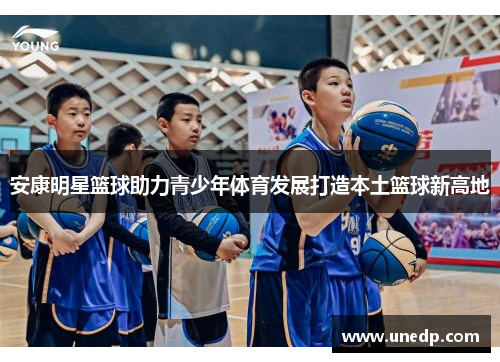 安康明星篮球助力青少年体育发展打造本土篮球新高地