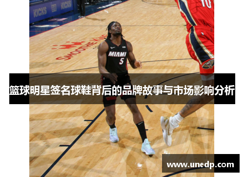 篮球明星签名球鞋背后的品牌故事与市场影响分析