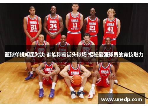 篮球单挑明星对决 谁能称霸街头球场 揭秘最强球员的竞技魅力