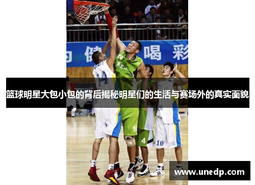 篮球明星大包小包的背后揭秘明星们的生活与赛场外的真实面貌