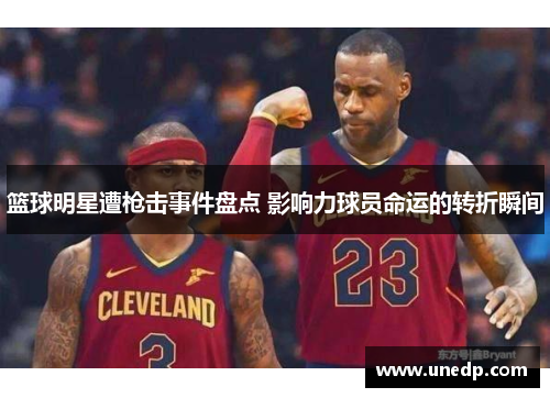 篮球明星遭枪击事件盘点 影响力球员命运的转折瞬间