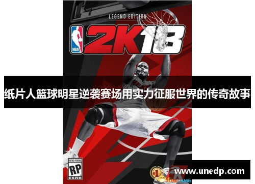 纸片人篮球明星逆袭赛场用实力征服世界的传奇故事