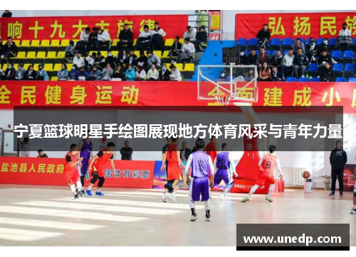宁夏篮球明星手绘图展现地方体育风采与青年力量